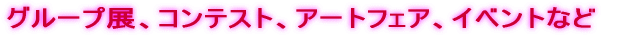 グループ展、コンテスト、アートフェア、イベントなど