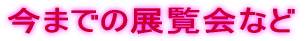 今までの展覧会など