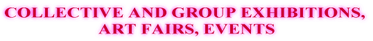 COLLECTIVE AND GROUP EXHIBITIONS,  ART FAIRS, EVENTS